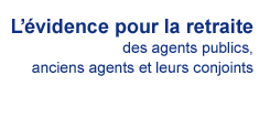 L'&eacute;vidence pour la retraite des agents
publics, anciens agents et leur conjoints.